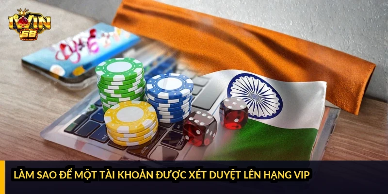 Làm sao để một tài khoản được xét duyệt lên hạng VIP?